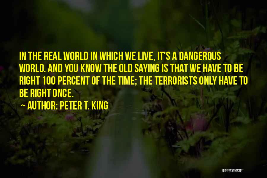Peter T. King Quotes: In The Real World In Which We Live, It's A Dangerous World. And You Know The Old Saying Is That