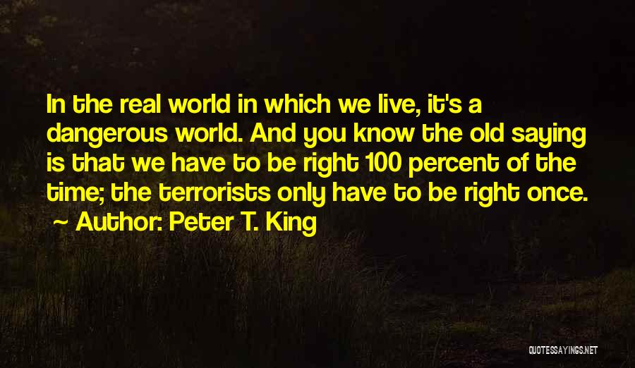 Peter T. King Quotes: In The Real World In Which We Live, It's A Dangerous World. And You Know The Old Saying Is That