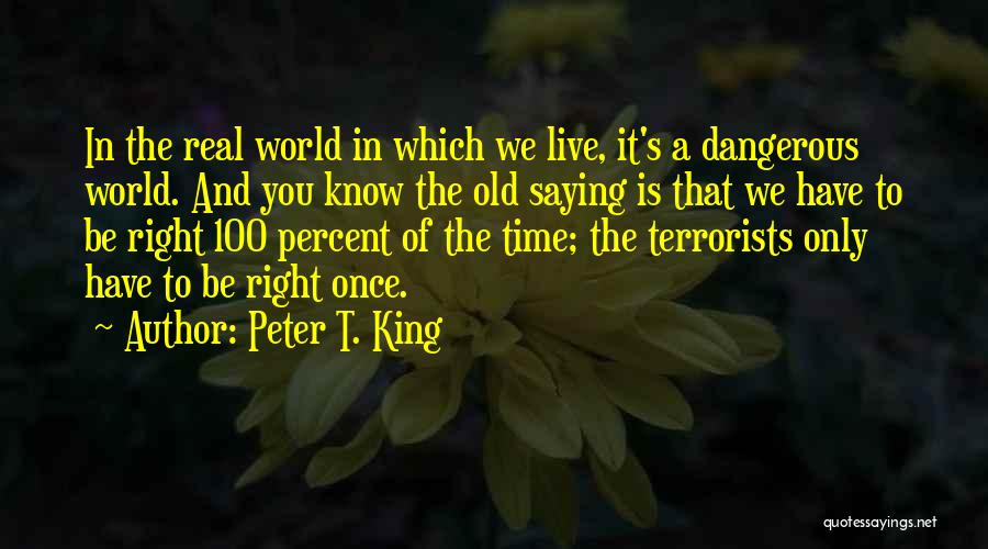 Peter T. King Quotes: In The Real World In Which We Live, It's A Dangerous World. And You Know The Old Saying Is That