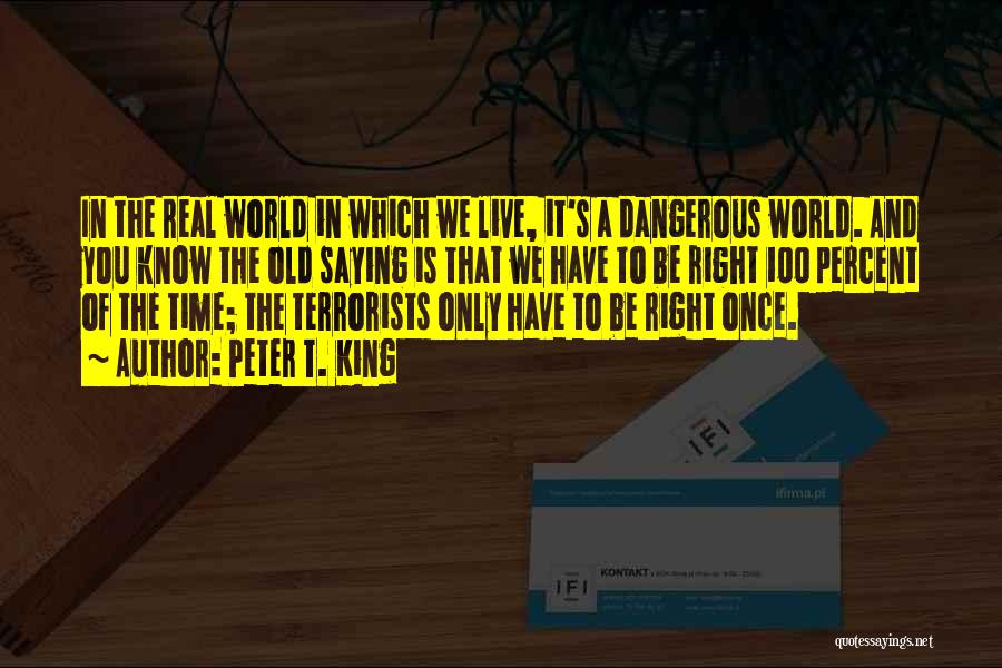 Peter T. King Quotes: In The Real World In Which We Live, It's A Dangerous World. And You Know The Old Saying Is That