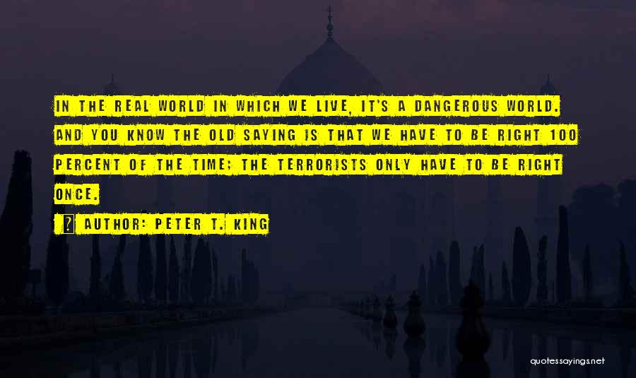 Peter T. King Quotes: In The Real World In Which We Live, It's A Dangerous World. And You Know The Old Saying Is That