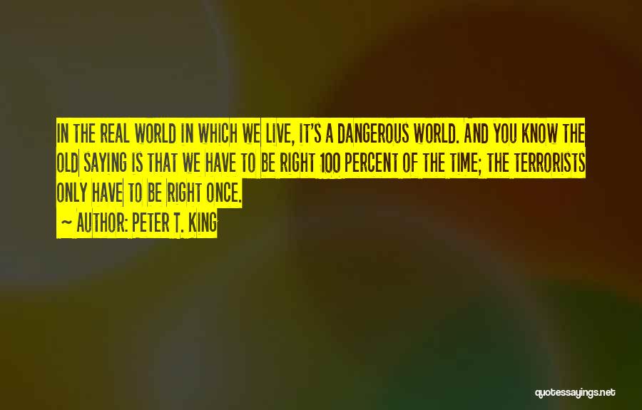 Peter T. King Quotes: In The Real World In Which We Live, It's A Dangerous World. And You Know The Old Saying Is That