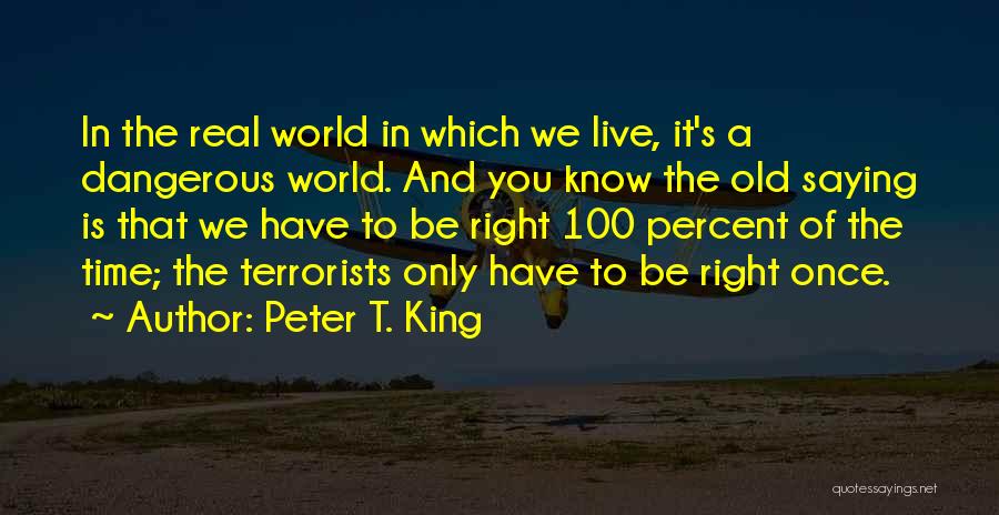 Peter T. King Quotes: In The Real World In Which We Live, It's A Dangerous World. And You Know The Old Saying Is That