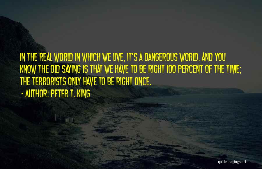 Peter T. King Quotes: In The Real World In Which We Live, It's A Dangerous World. And You Know The Old Saying Is That