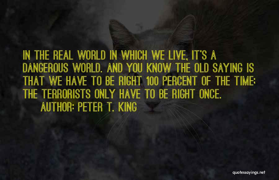Peter T. King Quotes: In The Real World In Which We Live, It's A Dangerous World. And You Know The Old Saying Is That