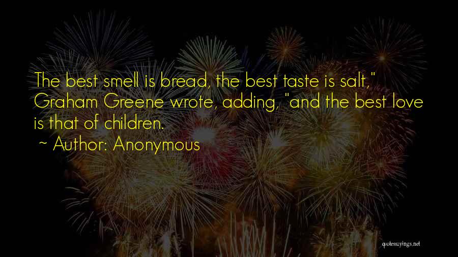 Anonymous Quotes: The Best Smell Is Bread, The Best Taste Is Salt, Graham Greene Wrote, Adding, And The Best Love Is That