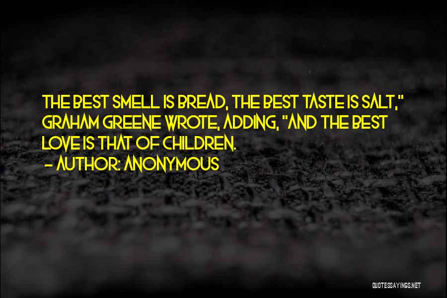 Anonymous Quotes: The Best Smell Is Bread, The Best Taste Is Salt, Graham Greene Wrote, Adding, And The Best Love Is That