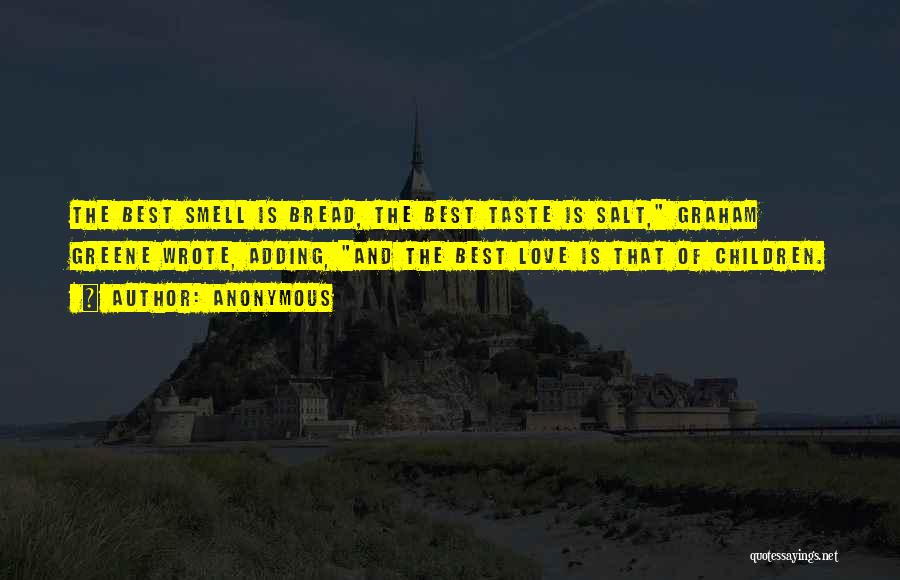 Anonymous Quotes: The Best Smell Is Bread, The Best Taste Is Salt, Graham Greene Wrote, Adding, And The Best Love Is That