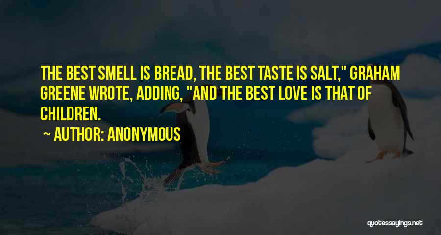 Anonymous Quotes: The Best Smell Is Bread, The Best Taste Is Salt, Graham Greene Wrote, Adding, And The Best Love Is That