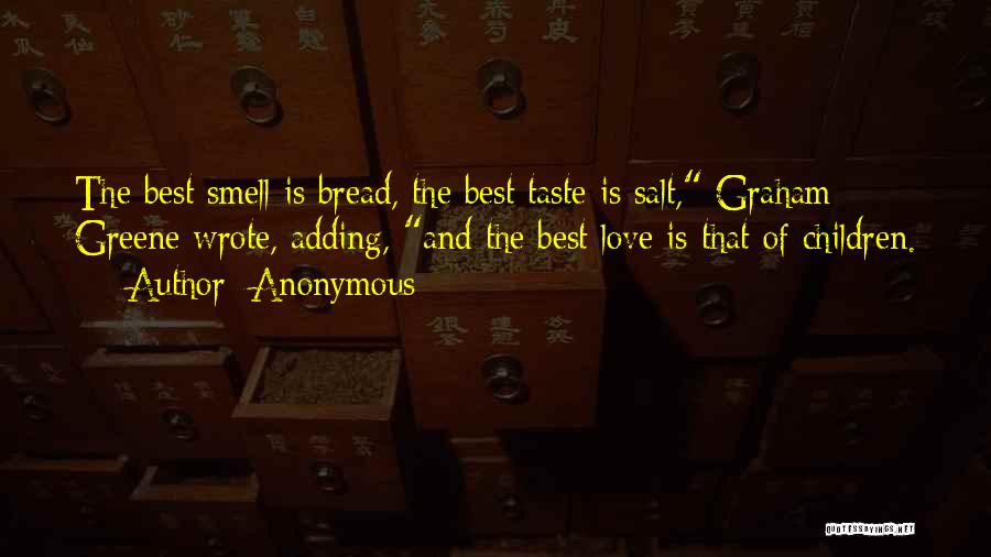 Anonymous Quotes: The Best Smell Is Bread, The Best Taste Is Salt, Graham Greene Wrote, Adding, And The Best Love Is That
