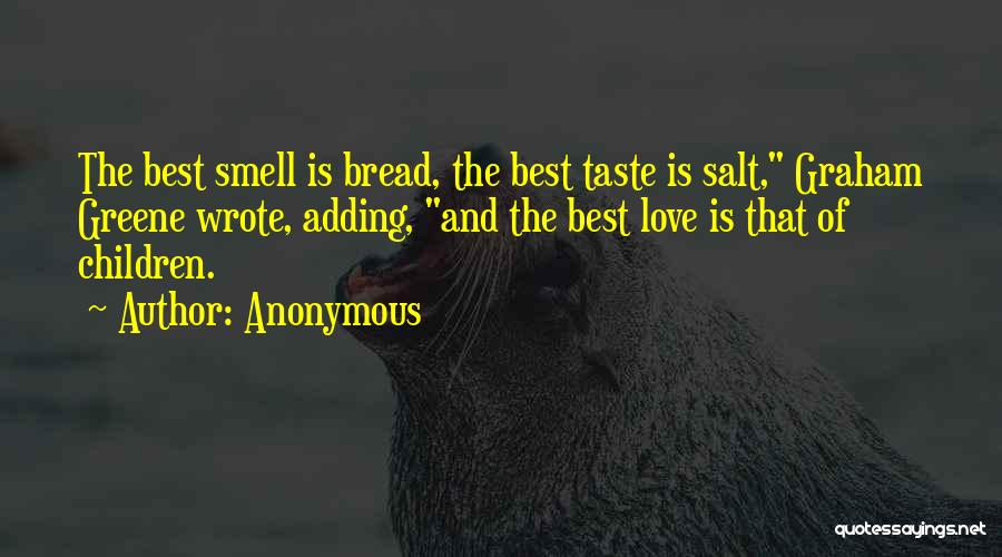 Anonymous Quotes: The Best Smell Is Bread, The Best Taste Is Salt, Graham Greene Wrote, Adding, And The Best Love Is That