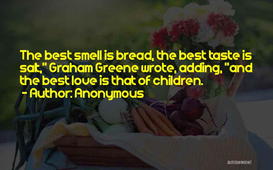 Anonymous Quotes: The Best Smell Is Bread, The Best Taste Is Salt, Graham Greene Wrote, Adding, And The Best Love Is That