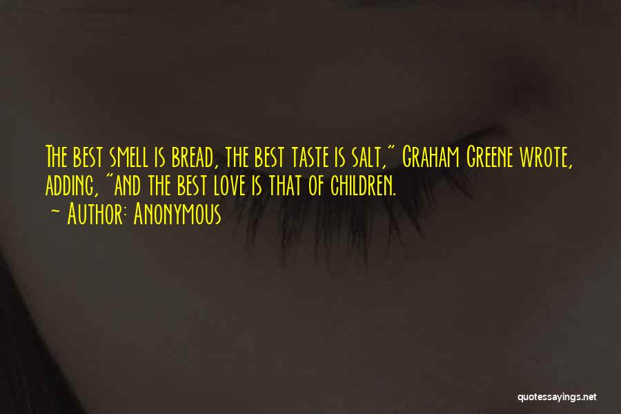 Anonymous Quotes: The Best Smell Is Bread, The Best Taste Is Salt, Graham Greene Wrote, Adding, And The Best Love Is That