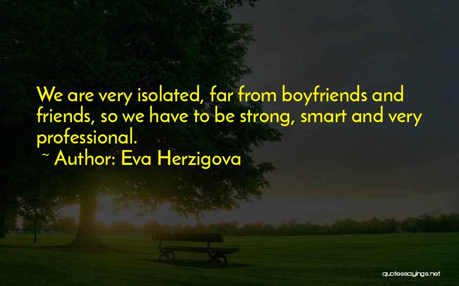 Eva Herzigova Quotes: We Are Very Isolated, Far From Boyfriends And Friends, So We Have To Be Strong, Smart And Very Professional.