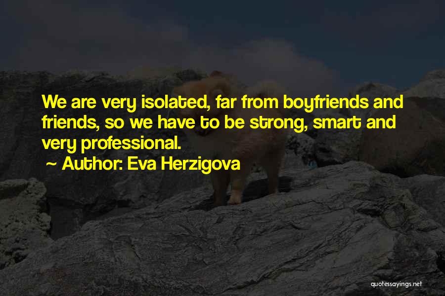 Eva Herzigova Quotes: We Are Very Isolated, Far From Boyfriends And Friends, So We Have To Be Strong, Smart And Very Professional.