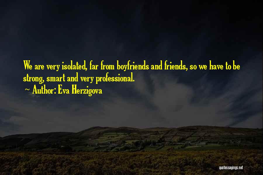 Eva Herzigova Quotes: We Are Very Isolated, Far From Boyfriends And Friends, So We Have To Be Strong, Smart And Very Professional.
