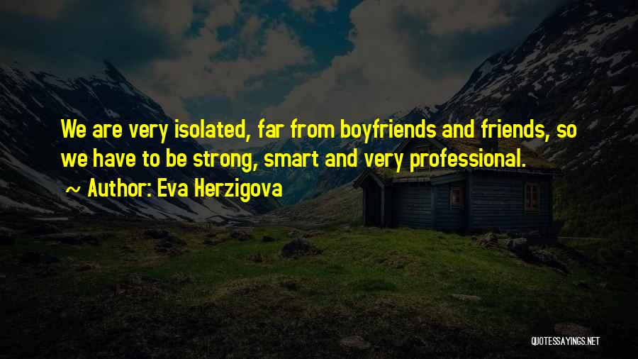 Eva Herzigova Quotes: We Are Very Isolated, Far From Boyfriends And Friends, So We Have To Be Strong, Smart And Very Professional.