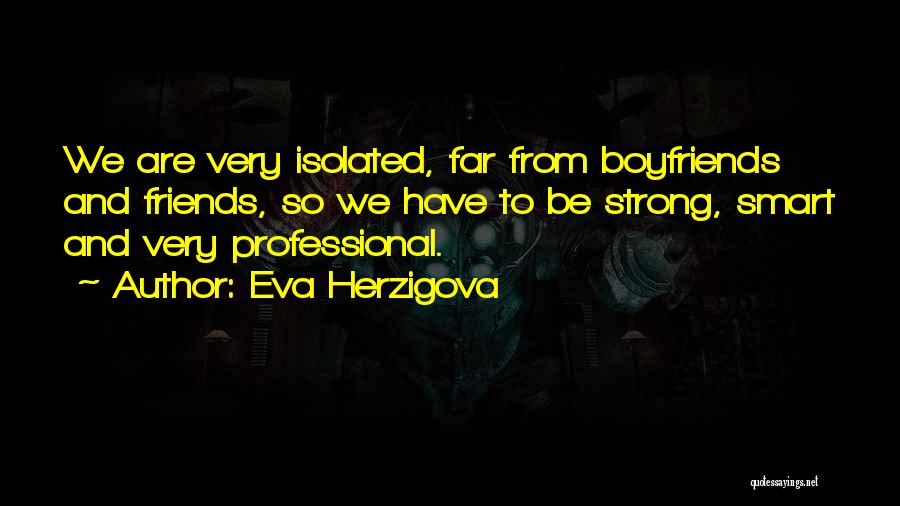 Eva Herzigova Quotes: We Are Very Isolated, Far From Boyfriends And Friends, So We Have To Be Strong, Smart And Very Professional.