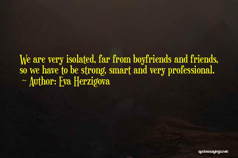 Eva Herzigova Quotes: We Are Very Isolated, Far From Boyfriends And Friends, So We Have To Be Strong, Smart And Very Professional.