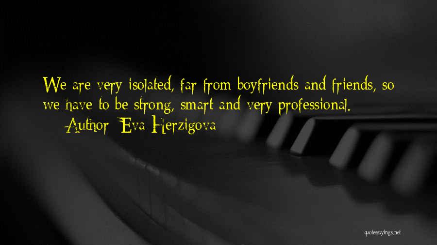 Eva Herzigova Quotes: We Are Very Isolated, Far From Boyfriends And Friends, So We Have To Be Strong, Smart And Very Professional.