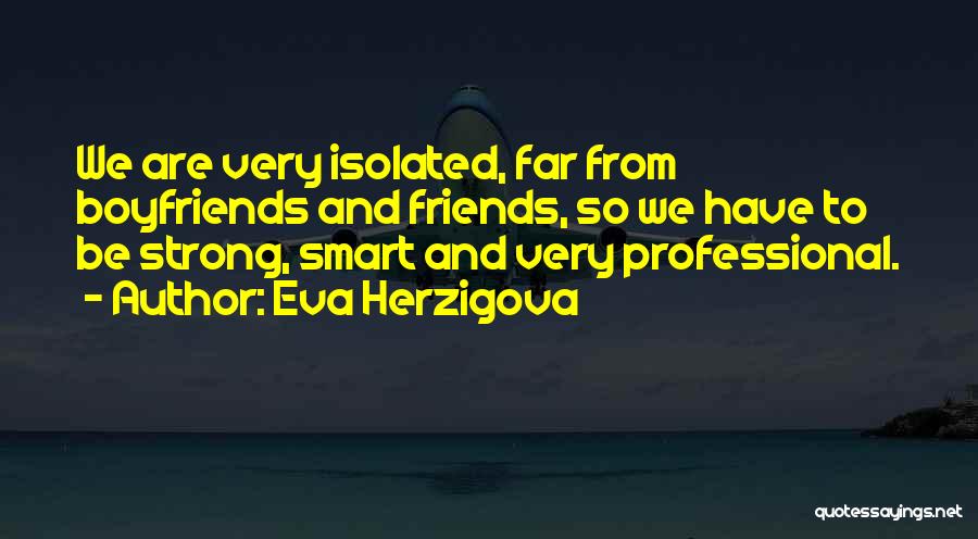 Eva Herzigova Quotes: We Are Very Isolated, Far From Boyfriends And Friends, So We Have To Be Strong, Smart And Very Professional.