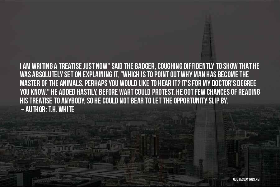 T.H. White Quotes: I Am Writing A Treatise Just Now Said The Badger, Coughing Diffidently To Show That He Was Absolutely Set On