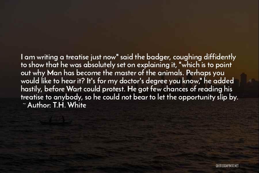 T.H. White Quotes: I Am Writing A Treatise Just Now Said The Badger, Coughing Diffidently To Show That He Was Absolutely Set On