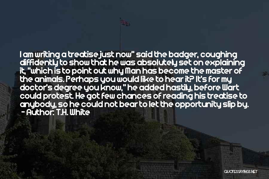 T.H. White Quotes: I Am Writing A Treatise Just Now Said The Badger, Coughing Diffidently To Show That He Was Absolutely Set On