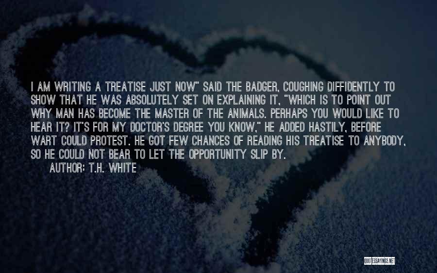 T.H. White Quotes: I Am Writing A Treatise Just Now Said The Badger, Coughing Diffidently To Show That He Was Absolutely Set On