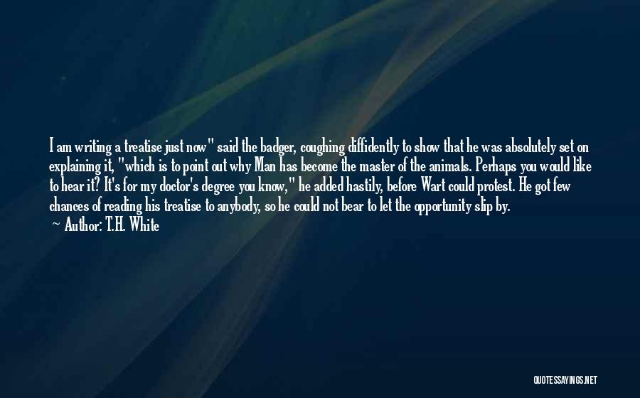 T.H. White Quotes: I Am Writing A Treatise Just Now Said The Badger, Coughing Diffidently To Show That He Was Absolutely Set On