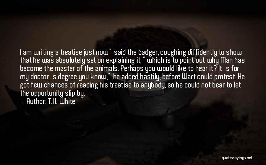 T.H. White Quotes: I Am Writing A Treatise Just Now Said The Badger, Coughing Diffidently To Show That He Was Absolutely Set On