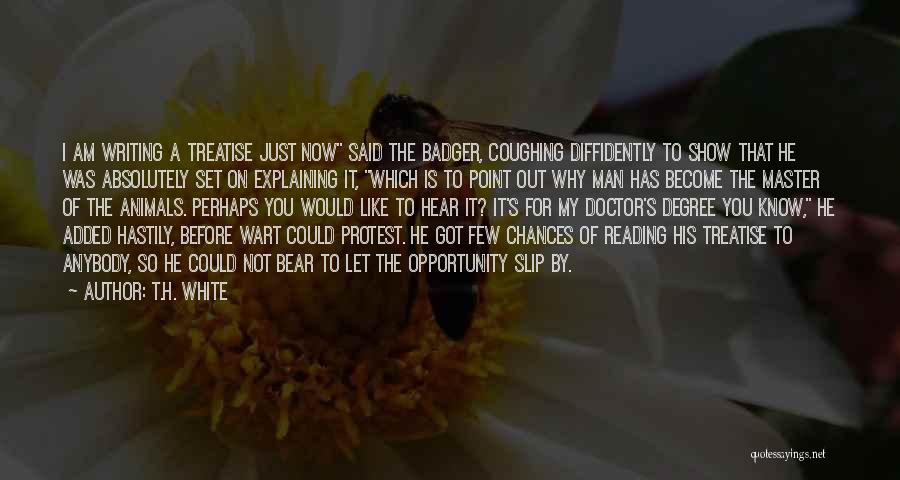 T.H. White Quotes: I Am Writing A Treatise Just Now Said The Badger, Coughing Diffidently To Show That He Was Absolutely Set On