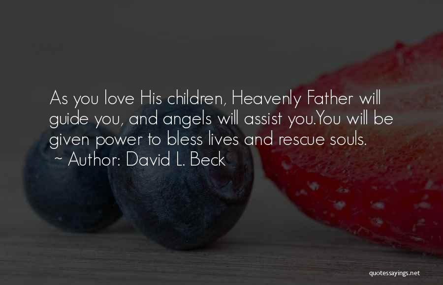 David L. Beck Quotes: As You Love His Children, Heavenly Father Will Guide You, And Angels Will Assist You.you Will Be Given Power To