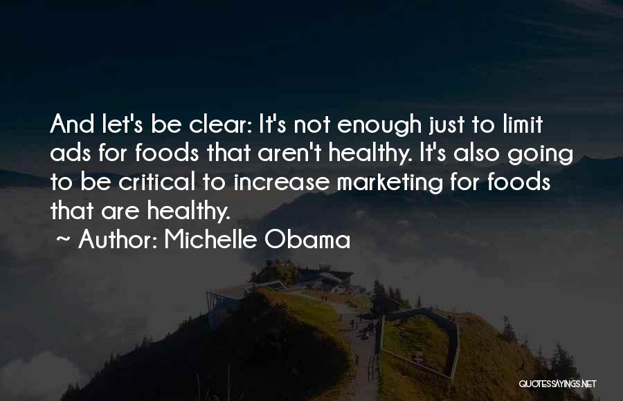 Michelle Obama Quotes: And Let's Be Clear: It's Not Enough Just To Limit Ads For Foods That Aren't Healthy. It's Also Going To