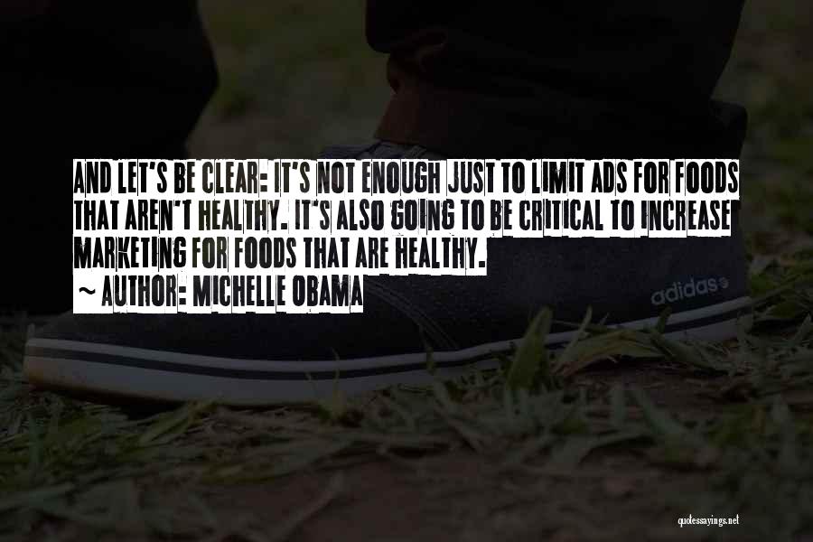 Michelle Obama Quotes: And Let's Be Clear: It's Not Enough Just To Limit Ads For Foods That Aren't Healthy. It's Also Going To