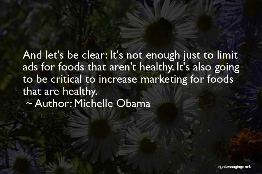 Michelle Obama Quotes: And Let's Be Clear: It's Not Enough Just To Limit Ads For Foods That Aren't Healthy. It's Also Going To