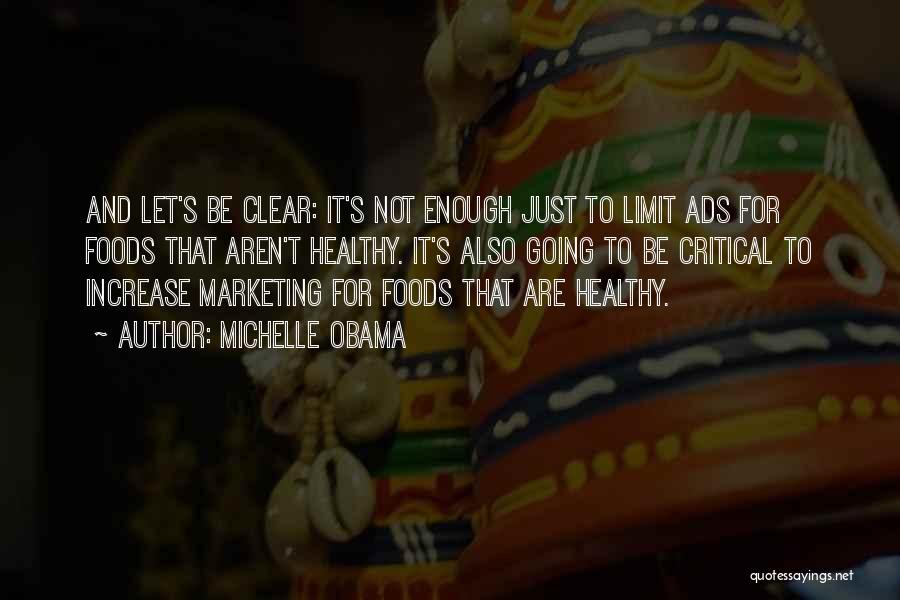 Michelle Obama Quotes: And Let's Be Clear: It's Not Enough Just To Limit Ads For Foods That Aren't Healthy. It's Also Going To