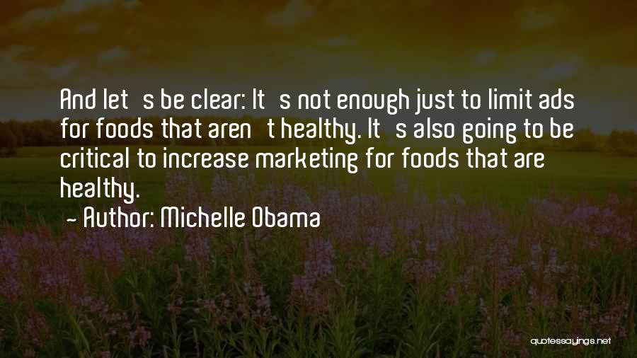 Michelle Obama Quotes: And Let's Be Clear: It's Not Enough Just To Limit Ads For Foods That Aren't Healthy. It's Also Going To