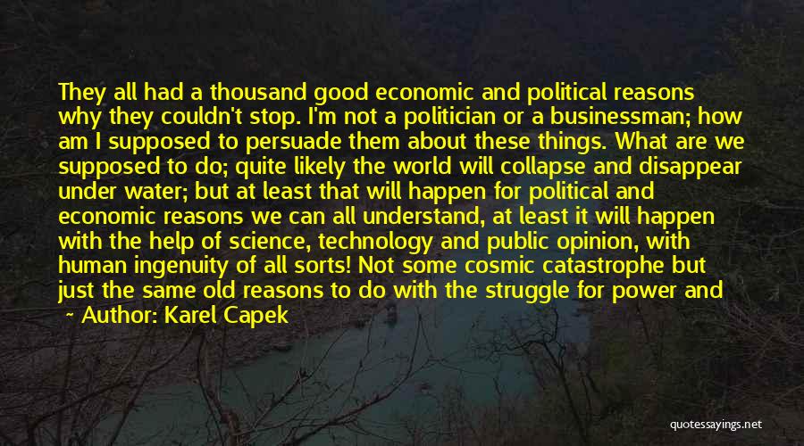 Karel Capek Quotes: They All Had A Thousand Good Economic And Political Reasons Why They Couldn't Stop. I'm Not A Politician Or A