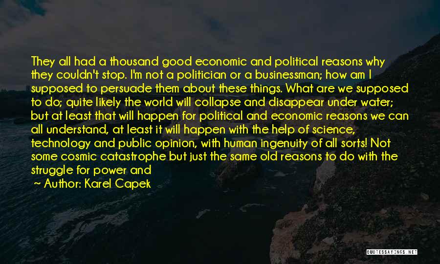 Karel Capek Quotes: They All Had A Thousand Good Economic And Political Reasons Why They Couldn't Stop. I'm Not A Politician Or A