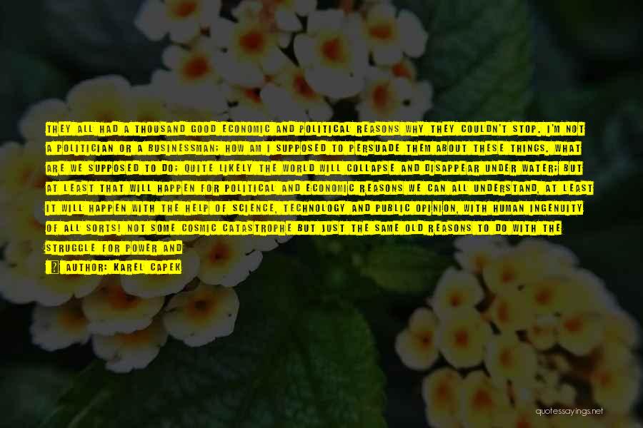 Karel Capek Quotes: They All Had A Thousand Good Economic And Political Reasons Why They Couldn't Stop. I'm Not A Politician Or A