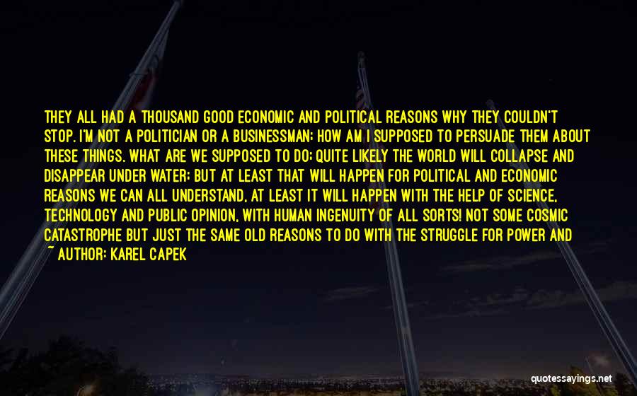 Karel Capek Quotes: They All Had A Thousand Good Economic And Political Reasons Why They Couldn't Stop. I'm Not A Politician Or A