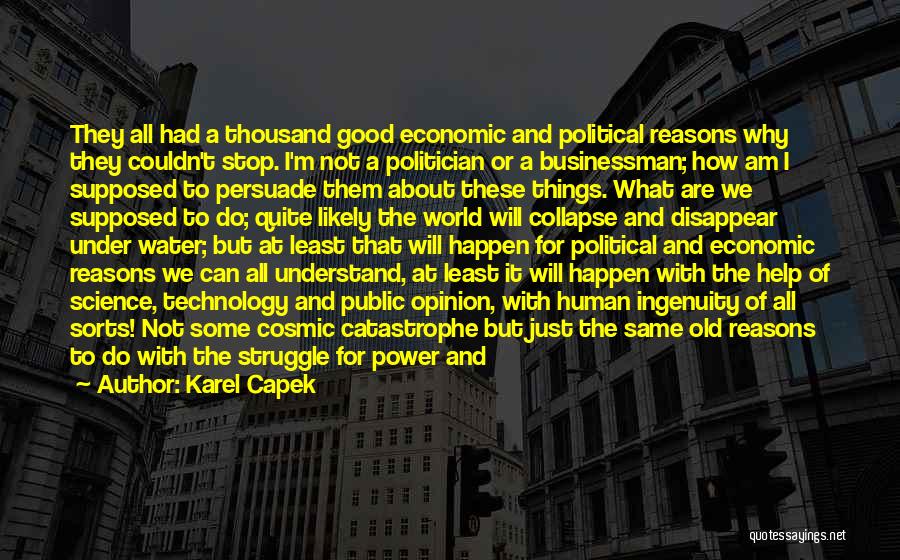 Karel Capek Quotes: They All Had A Thousand Good Economic And Political Reasons Why They Couldn't Stop. I'm Not A Politician Or A