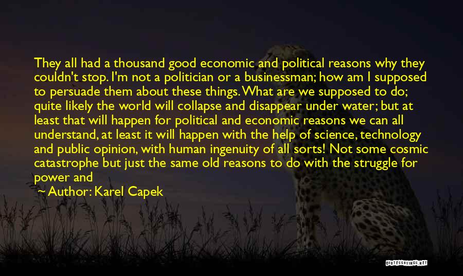 Karel Capek Quotes: They All Had A Thousand Good Economic And Political Reasons Why They Couldn't Stop. I'm Not A Politician Or A