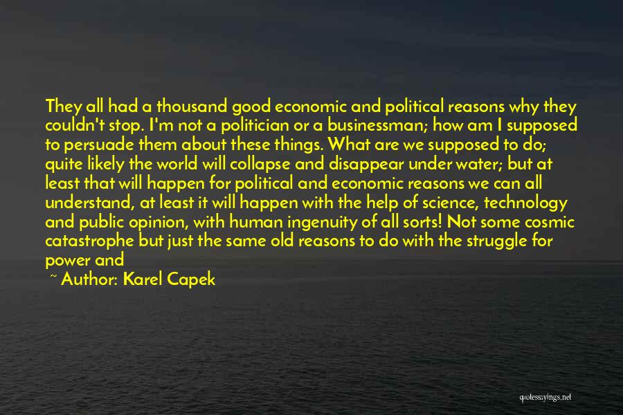Karel Capek Quotes: They All Had A Thousand Good Economic And Political Reasons Why They Couldn't Stop. I'm Not A Politician Or A