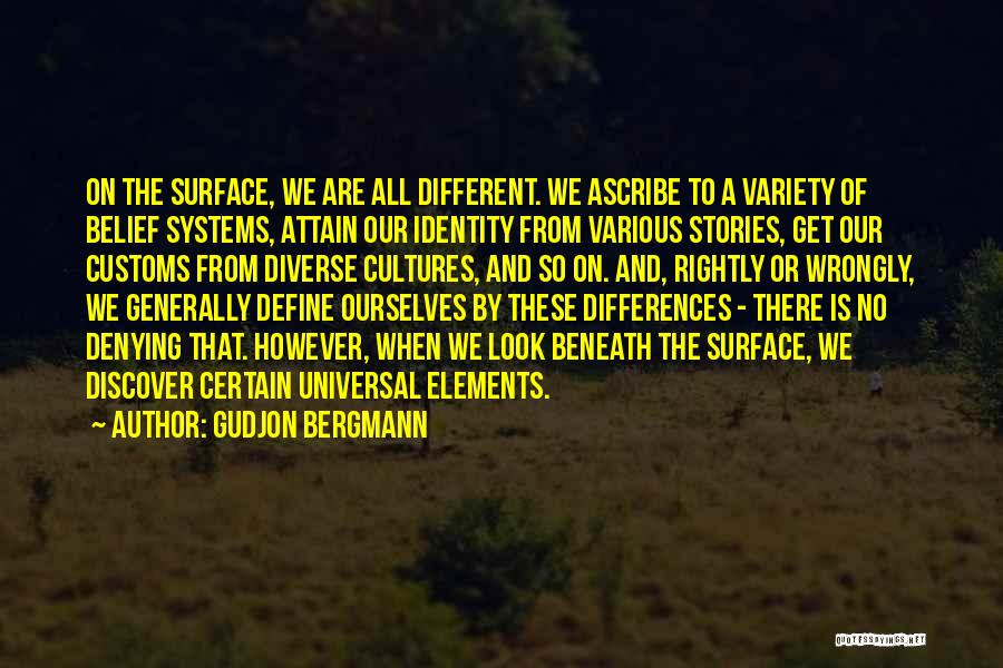 Gudjon Bergmann Quotes: On The Surface, We Are All Different. We Ascribe To A Variety Of Belief Systems, Attain Our Identity From Various