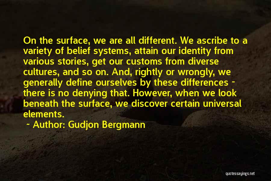 Gudjon Bergmann Quotes: On The Surface, We Are All Different. We Ascribe To A Variety Of Belief Systems, Attain Our Identity From Various