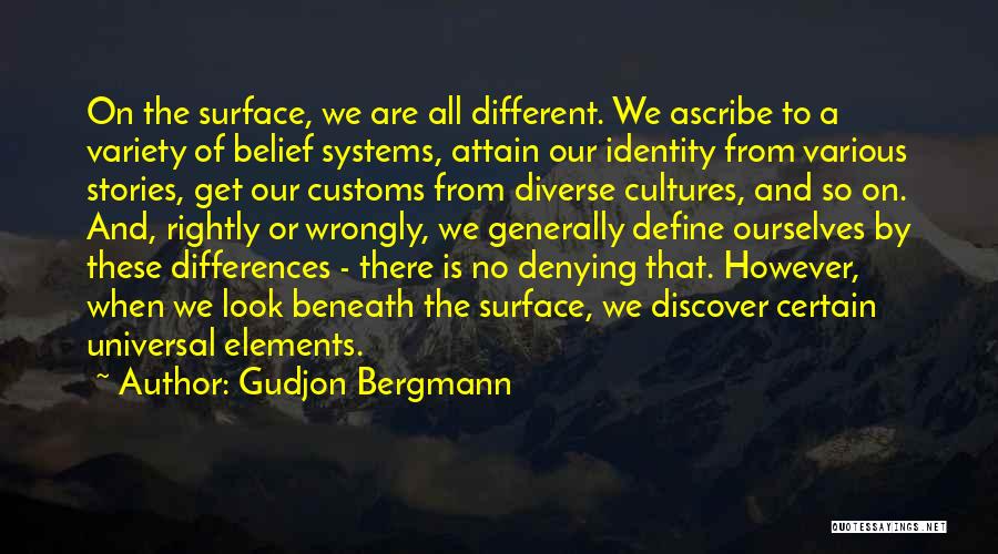 Gudjon Bergmann Quotes: On The Surface, We Are All Different. We Ascribe To A Variety Of Belief Systems, Attain Our Identity From Various