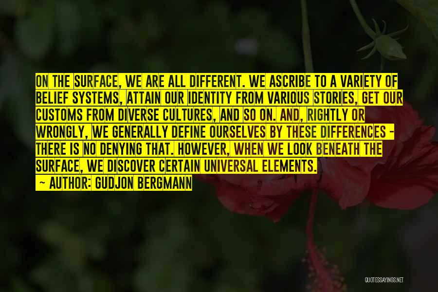 Gudjon Bergmann Quotes: On The Surface, We Are All Different. We Ascribe To A Variety Of Belief Systems, Attain Our Identity From Various