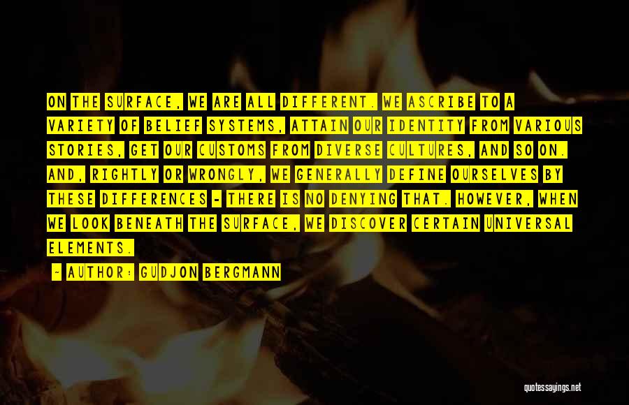 Gudjon Bergmann Quotes: On The Surface, We Are All Different. We Ascribe To A Variety Of Belief Systems, Attain Our Identity From Various